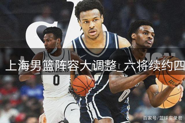 上海男篮阵容大调整 六将续约四新星升一队