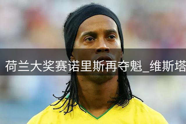 荷兰大奖赛诺里斯再夺魁 维斯塔潘首圈撞车惊魂