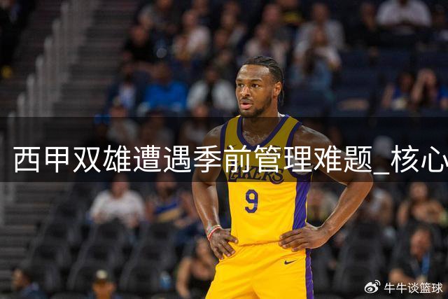 西甲双雄遭遇季前管理难题 核心球员纪律问题凸显