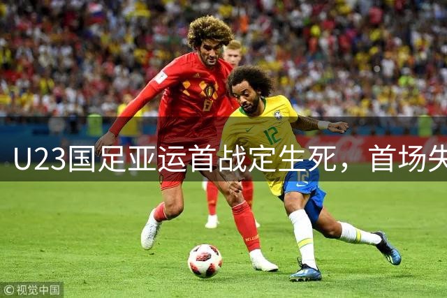 U23国足亚运首战定生死，首场失利出线恐无望