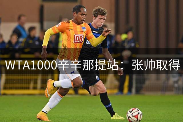 WTA1000辛辛那提站：张帅取得“开门红”
